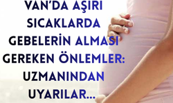 Van’da aşırı sıcaklarda gebelerin alması gereken önlemler: Uzmanından uyarılar